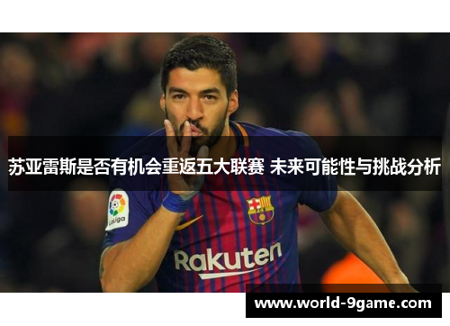 苏亚雷斯是否有机会重返五大联赛 未来可能性与挑战分析