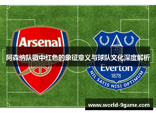 阿森纳队徽中红色的象征意义与球队文化深度解析