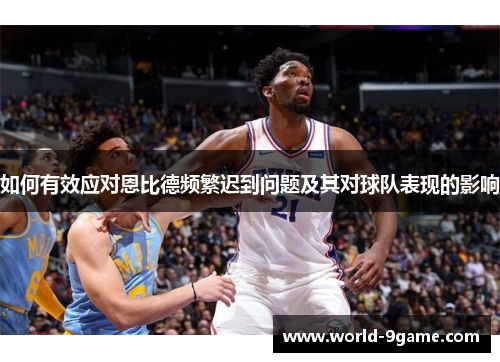 如何有效应对恩比德频繁迟到问题及其对球队表现的影响