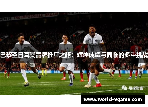 巴黎圣日耳曼品牌推广之路：辉煌成绩与面临的多重挑战