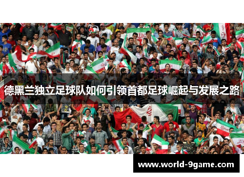 德黑兰独立足球队如何引领首都足球崛起与发展之路