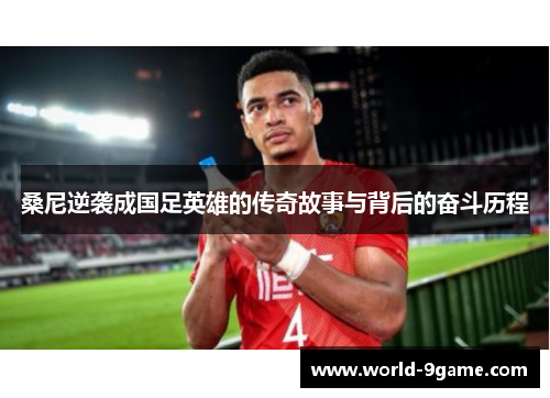 桑尼逆袭成国足英雄的传奇故事与背后的奋斗历程 桑尼逆袭成国足英雄的传奇故事与背后的奋斗历程