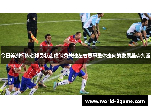 今日美洲杯核心球员状态成胜负关键左右赛事整体走向的发展趋势判断 今日美洲杯核心球员状态成胜负关键左右赛事整体走向的发展趋势判断