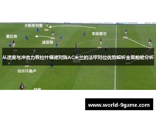 从速度与冲击力看拉什福德对阵AC米兰的法甲对位优势解析全面前瞻分析 从速度与冲击力看拉什福德对阵AC米兰的法甲对位优势解析全面前瞻分析