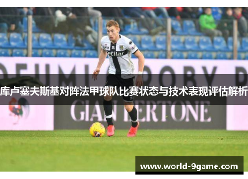 库卢塞夫斯基对阵法甲球队比赛状态与技术表现评估解析 库卢塞夫斯基对阵法甲球队比赛状态与技术表现评估解析