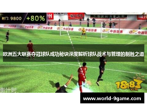 欧洲五大联赛夺冠球队成功秘诀深度解析球队战术与管理的制胜之道 欧洲五大联赛夺冠球队成功秘诀深度解析球队战术与管理的制胜之道