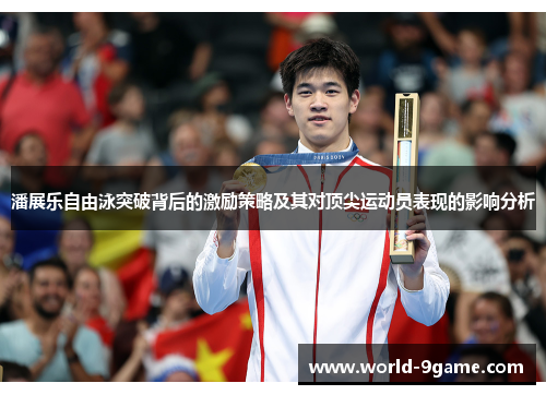 潘展乐自由泳突破背后的激励策略及其对顶尖运动员表现的影响分析 潘展乐自由泳突破背后的激励策略及其对顶尖运动员表现的影响分析