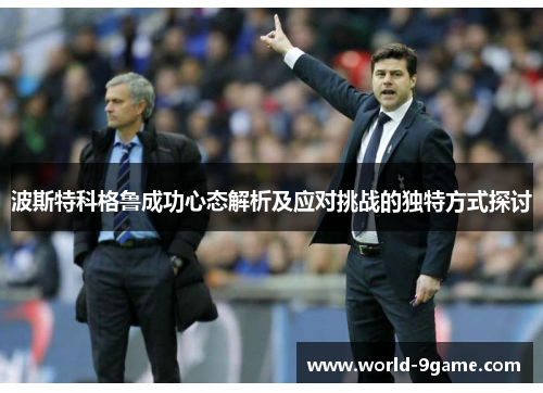 波斯特科格鲁成功心态解析及应对挑战的独特方式探讨 波斯特科格鲁成功心态解析及应对挑战的独特方式探讨