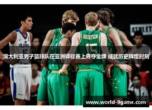 澳大利亚男子篮球队在亚洲锦标赛上勇夺金牌 成就历史辉煌时刻 澳大利亚男子篮球队在亚洲锦标赛上勇夺金牌 成就历史辉煌时刻