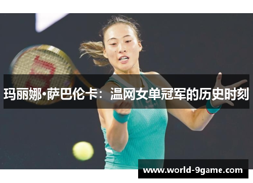 玛丽娜·萨巴伦卡:温网女单冠军的历史时刻 玛丽娜·萨巴伦卡:温网女单冠军的历史时刻