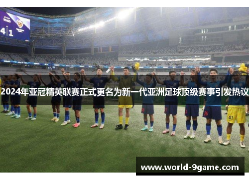 2024年亚冠精英联赛正式更名为新一代亚洲足球顶级赛事引发热议 2024年亚冠精英联赛正式更名为新一代亚洲足球顶级赛事引发热议