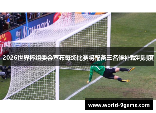 2026世界杯组委会宣布每场比赛将配备三名候补裁判制度 2026世界杯组委会宣布每场比赛将配备三名候补裁判制度