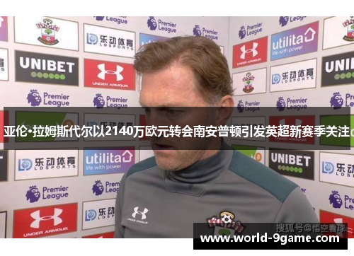 亚伦·拉姆斯代尔以2140万欧元转会南安普顿引发英超新赛季关注 亚伦·拉姆斯代尔以2140万欧元转会南安普顿引发英超新赛季关注