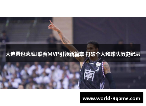 大迫勇也荣膺J联赛MVP引领新篇章 打破个人和球队历史纪录