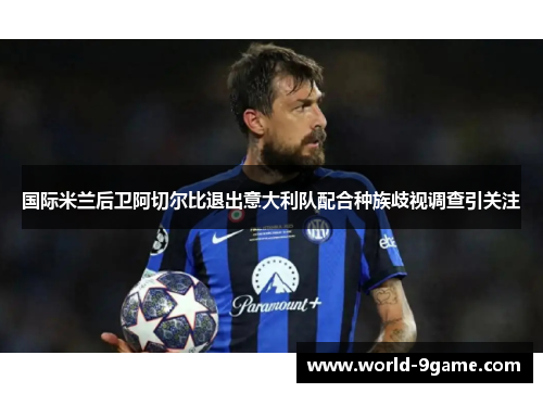 国际米兰后卫阿切尔比退出意大利队配合种族歧视调查引关注