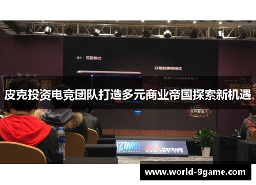 皮克投资电竞团队打造多元商业帝国探索新机遇