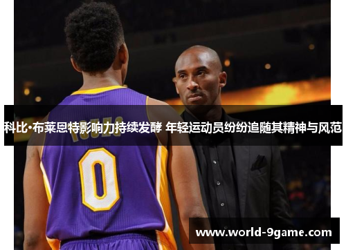 科比·布莱恩特影响力持续发酵 年轻运动员纷纷追随其精神与风范