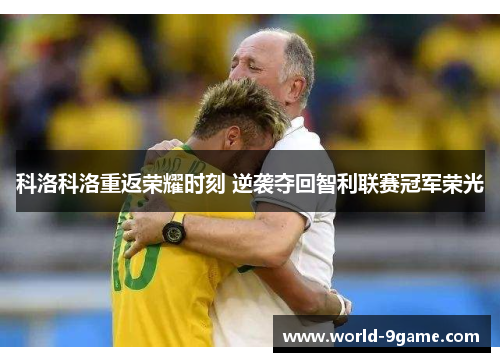 科洛科洛重返荣耀时刻 逆袭夺回智利联赛冠军荣光