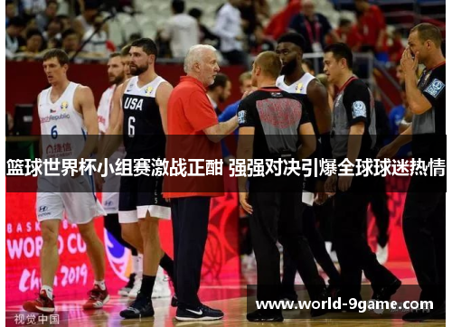篮球世界杯小组赛激战正酣 强强对决引爆全球球迷热情 篮球世界杯小组赛激战正酣 强强对决引爆全球球迷热情