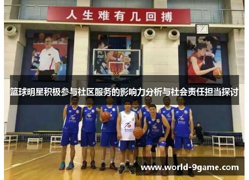 篮球明星积极参与社区服务的影响力分析与社会责任担当探讨 篮球明星积极参与社区服务的影响力分析与社会责任担当探讨