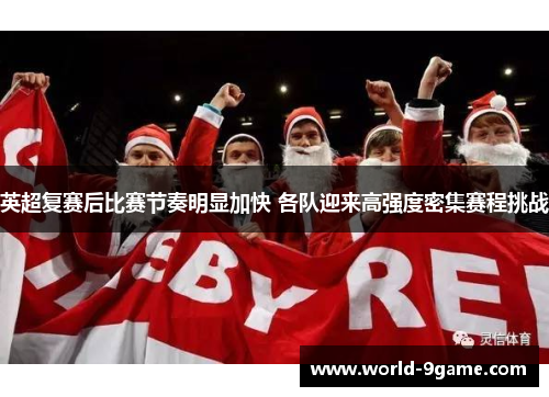 英超复赛后比赛节奏明显加快 各队迎来高强度密集赛程挑战 英超复赛后比赛节奏明显加快 各队迎来高强度密集赛程挑战