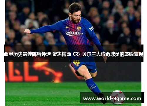 西甲历史最佳阵容评选 聚焦梅西 C罗 贝尔三大传奇球员的巅峰表现 西甲历史最佳阵容评选 聚焦梅西 C罗 贝尔三大传奇球员的巅峰表现