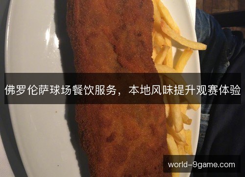 佛罗伦萨球场餐饮服务,本地风味提升观赛体验 佛罗伦萨球场餐饮服务,本地风味提升观赛体验